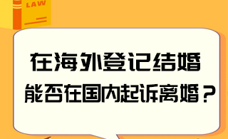 在海外登记结婚，能否在国内起诉离婚？